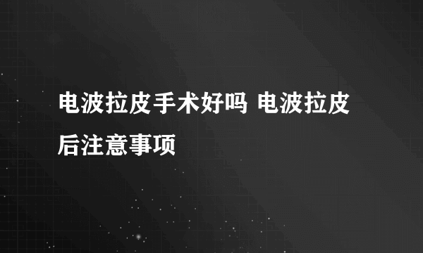 电波拉皮手术好吗 电波拉皮后注意事项