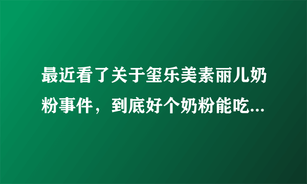 最近看了关于玺乐美素丽儿奶粉事件，到底好个奶粉能吃...