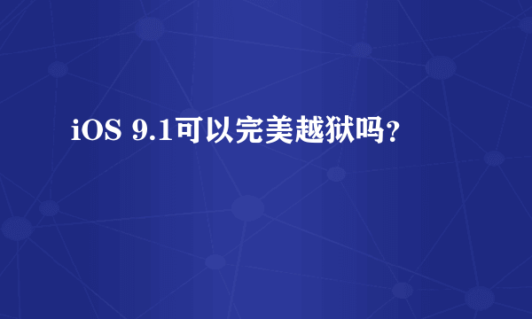 iOS 9.1可以完美越狱吗？