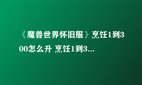 《魔兽世界怀旧服》烹饪1到300怎么升 烹饪1到300省钱攻略