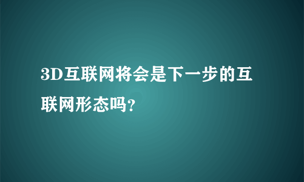 3D互联网将会是下一步的互联网形态吗？