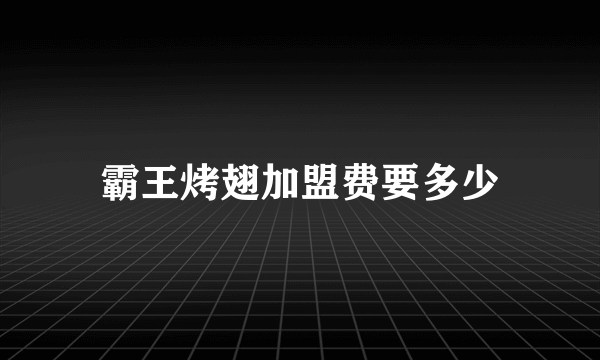 霸王烤翅加盟费要多少