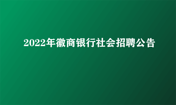 2022年徽商银行社会招聘公告