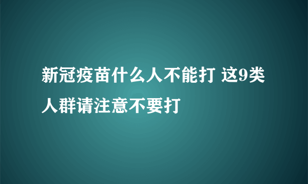 新冠疫苗什么人不能打 这9类人群请注意不要打