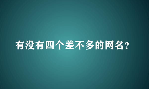 有没有四个差不多的网名？