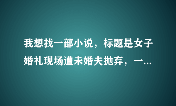 我想找一部小说，标题是女子婚礼现场遭未婚夫抛弃，一气之下嫁给陌生男