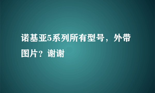 诺基亚5系列所有型号，外带图片？谢谢