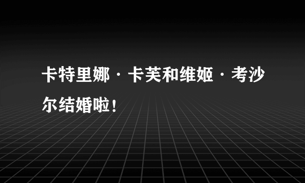 卡特里娜·卡芙和维姬·考沙尔结婚啦！