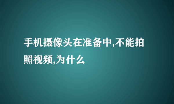 手机摄像头在准备中,不能拍照视频,为什么