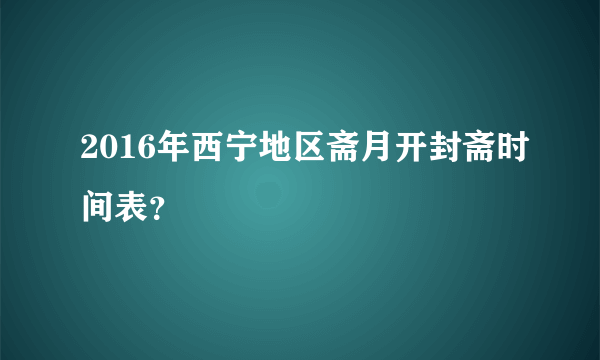 2016年西宁地区斋月开封斋时间表？