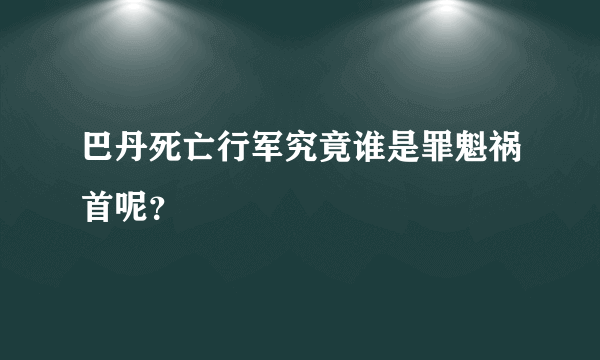 巴丹死亡行军究竟谁是罪魁祸首呢？