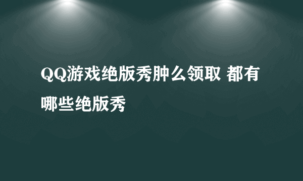 QQ游戏绝版秀肿么领取 都有哪些绝版秀