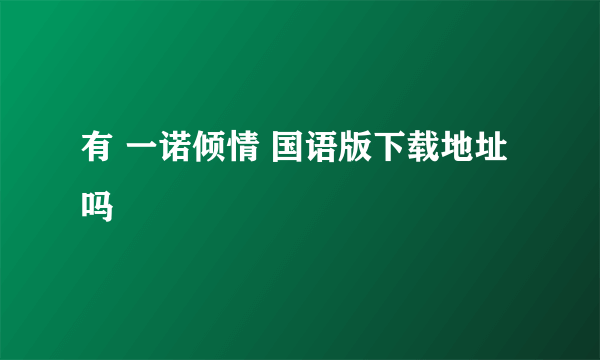 有 一诺倾情 国语版下载地址吗