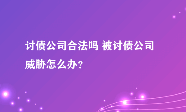 讨债公司合法吗 被讨债公司威胁怎么办？