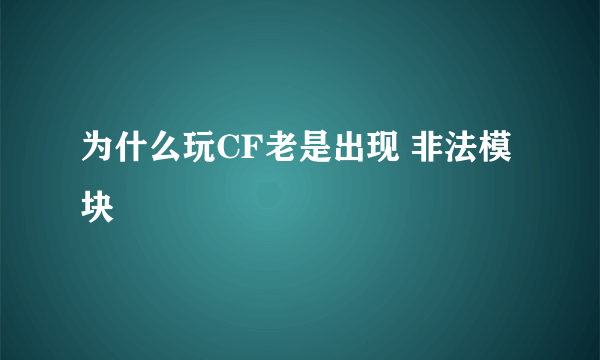 为什么玩CF老是出现 非法模块