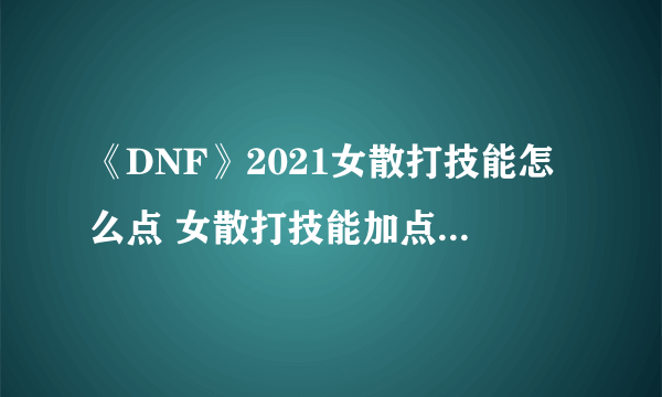 《DNF》2021女散打技能怎么点 女散打技能加点图文分享