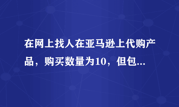 在网上找人在亚马逊上代购产品，购买数量为10，但包裹里亚马逊购物单上只有4个，会不会卖家掺了假？？