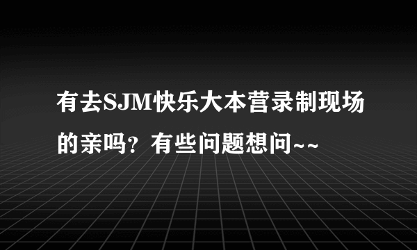 有去SJM快乐大本营录制现场的亲吗？有些问题想问~~