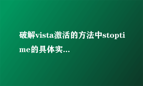 破解vista激活的方法中stoptime的具体实施步骤 ？