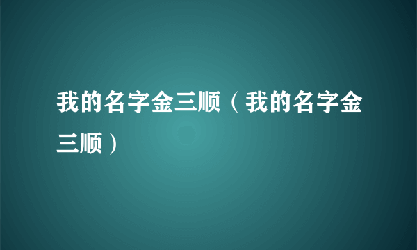 我的名字金三顺（我的名字金三顺）