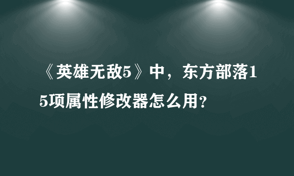 《英雄无敌5》中，东方部落15项属性修改器怎么用？