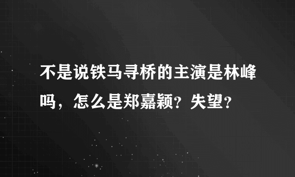 不是说铁马寻桥的主演是林峰吗，怎么是郑嘉颖？失望？