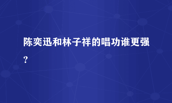 陈奕迅和林子祥的唱功谁更强？