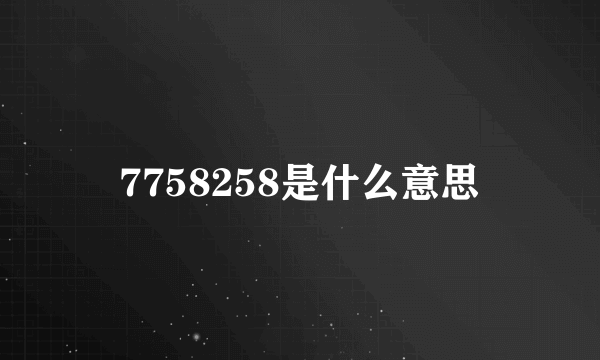 7758258是什么意思