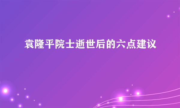 袁隆平院士逝世后的六点建议