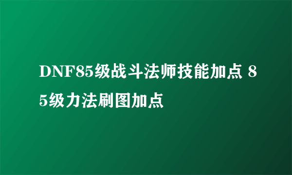 DNF85级战斗法师技能加点 85级力法刷图加点