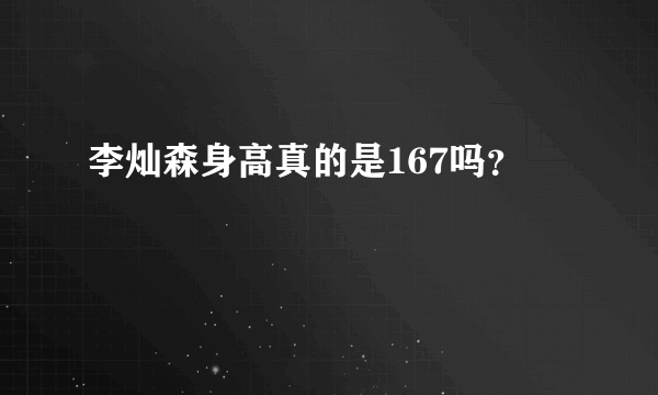 李灿森身高真的是167吗？