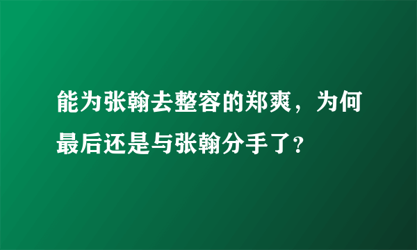 能为张翰去整容的郑爽，为何最后还是与张翰分手了？