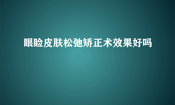 眼睑皮肤松弛矫正术效果好吗