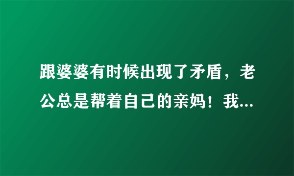 跟婆婆有时候出现了矛盾，老公总是帮着自己的亲妈！我该怎么办？