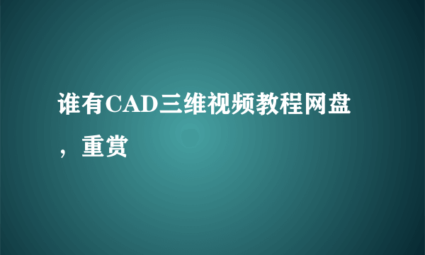 谁有CAD三维视频教程网盘，重赏