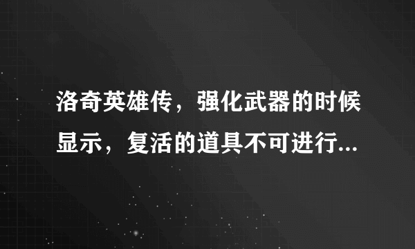 洛奇英雄传，强化武器的时候显示，复活的道具不可进行强化，为什么？