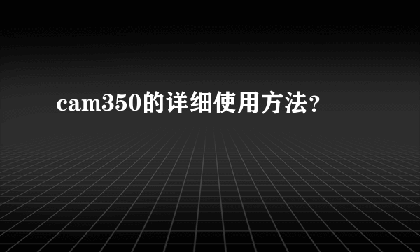 cam350的详细使用方法？