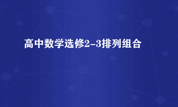 高中数学选修2-3排列组合