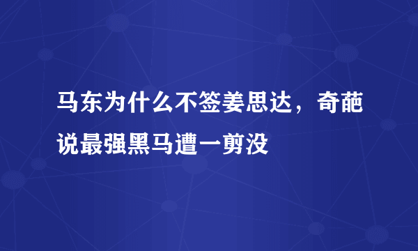 马东为什么不签姜思达，奇葩说最强黑马遭一剪没 