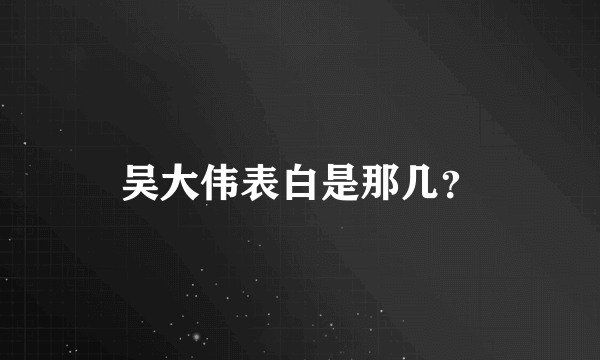 吴大伟表白是那几？