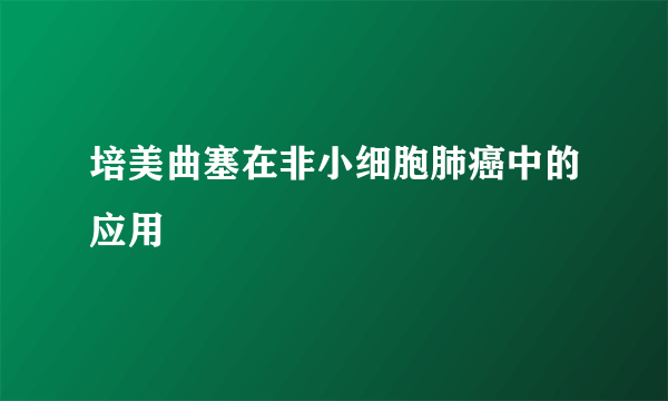 培美曲塞在非小细胞肺癌中的应用