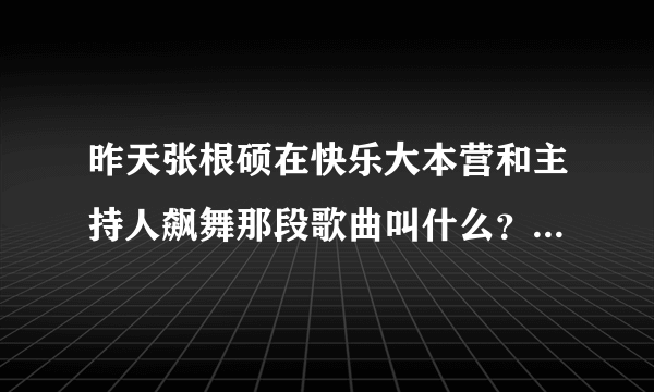 昨天张根硕在快乐大本营和主持人飙舞那段歌曲叫什么？狠有节奏的急急急急急…