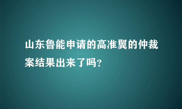 山东鲁能申请的高准翼的仲裁案结果出来了吗？