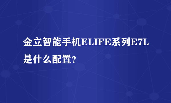 金立智能手机ELIFE系列E7L是什么配置？