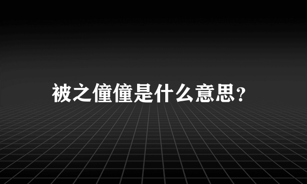 被之僮僮是什么意思？