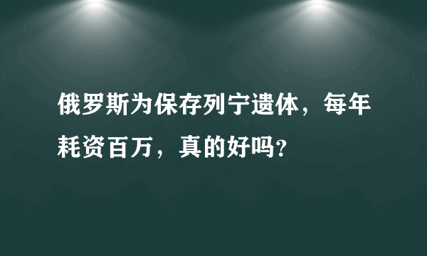 俄罗斯为保存列宁遗体，每年耗资百万，真的好吗？