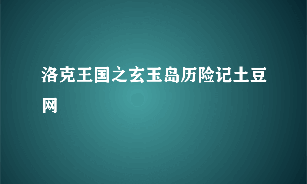 洛克王国之玄玉岛历险记土豆网