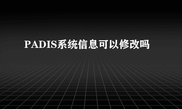 PADIS系统信息可以修改吗