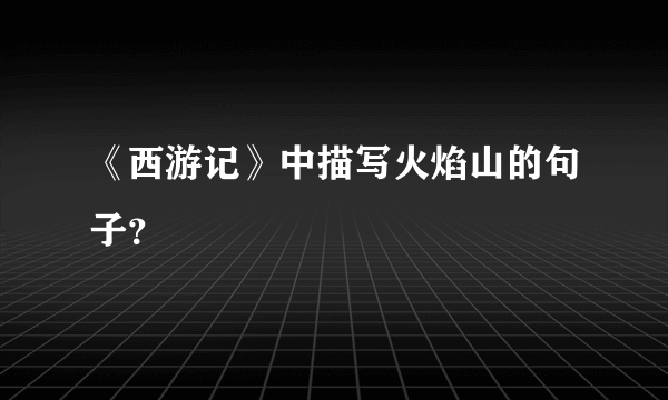 《西游记》中描写火焰山的句子？