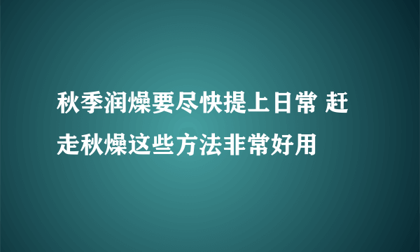 秋季润燥要尽快提上日常 赶走秋燥这些方法非常好用